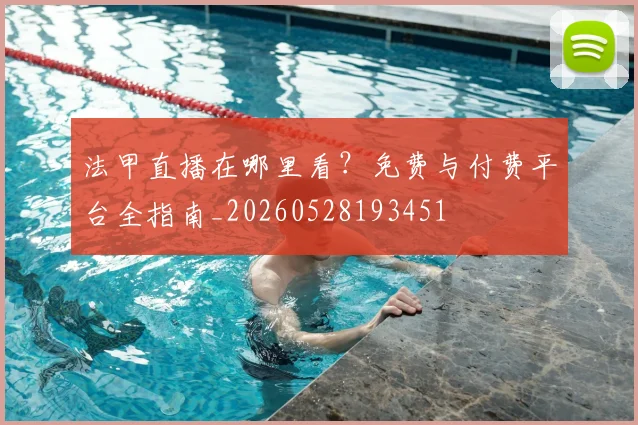 法甲直播在哪里看？免费与付费平台全指南_20260528193451