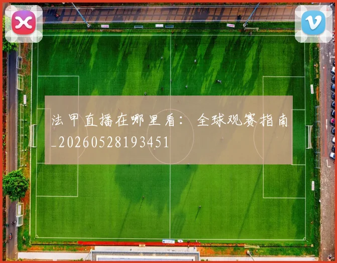 法甲直播在哪里看:全球观赛指南_20260528193451
