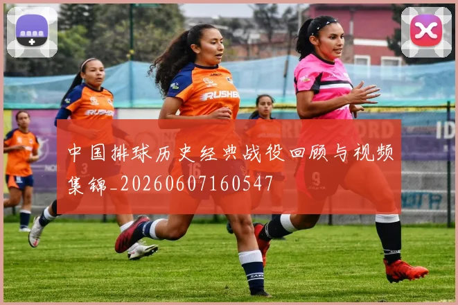 中国排球历史经典战役回顾与视频集锦_20260607160547