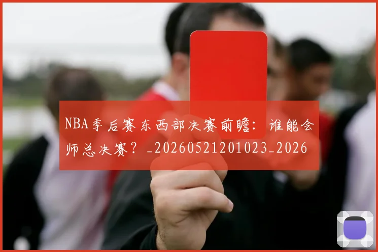 NBA季后赛东西部决赛前瞻：谁能会师总决赛？_20260521201023_20260606165632