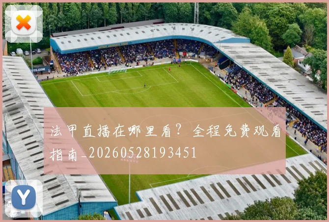 法甲直播在哪里看？全程免费观看指南_20260528193451