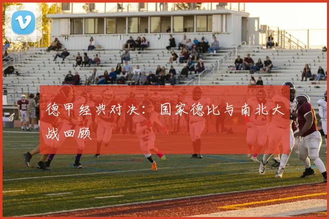 德甲经典对决:国家德比与南北大战回顾