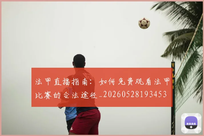 法甲直播指南：如何免费观看法甲比赛的合法途径_20260528193453