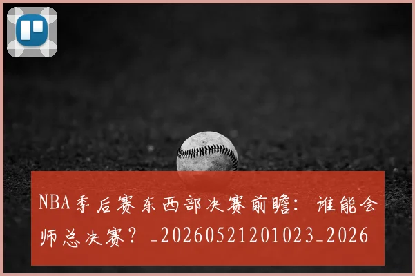 NBA季后赛东西部决赛前瞻:谁能会师总决赛?_20260521201023_20260606165632