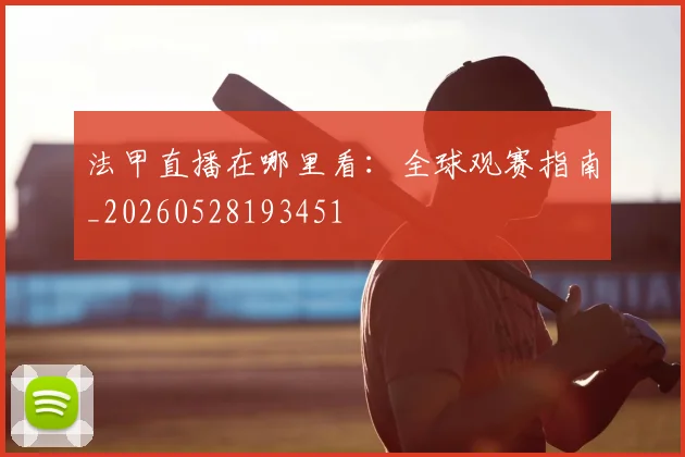 法甲直播在哪里看:全球观赛指南_20260528193451