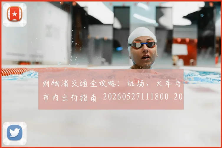利物浦交通全攻略:机场、火车与市内出行指南_20260527111800_20260608142651