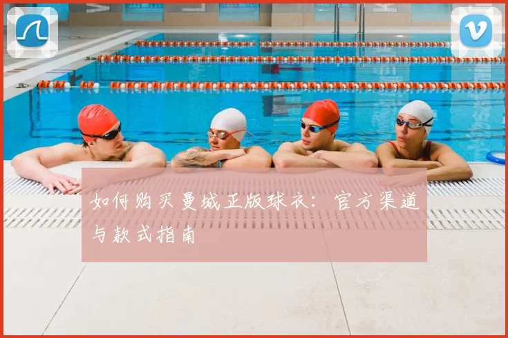 如何购买曼城正版球衣：官方渠道与款式指南